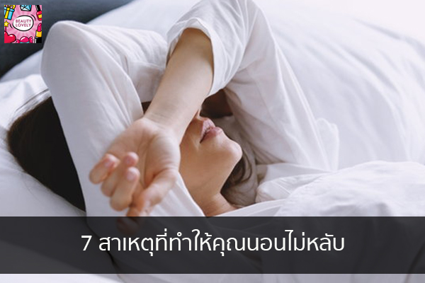 7 สาเหตุที่ทำให้คุณนอนไม่หลับ beauty tips | เสื้อผ้ากระเป๋าแฟชั่น | อาหารลดน้ำหนัก