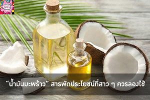 “น้ำมันมะพร้าว” สารพัดประโยชน์ที่สาว ๆ ควรลองใช้